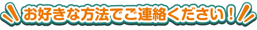 お好きな方法でご連絡ください！